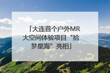 大连首个户外MR大空间体验项目“拾梦星海”亮相