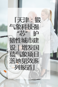 天津：锻气象科技强“芯” 护韧性城市建设｜增发国债气象项目落地见效系列报道