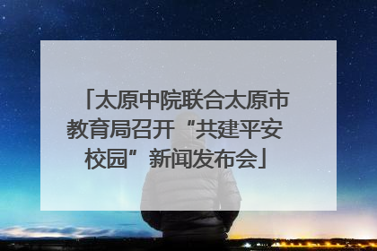 太原中院联合太原市教育局召开“共建平安校园”新闻发布会
