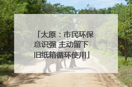 太原：市民环保意识强 主动留下旧纸箱循环使用