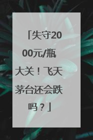 失守2000元/瓶大关！飞天茅台还会跌吗？