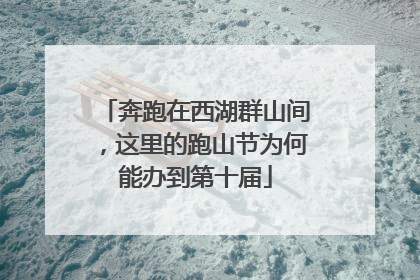 奔跑在西湖群山间，这里的跑山节为何能办到第十届