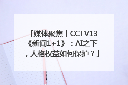 媒体聚焦丨CCTV13《新闻1+1》：AI之下，人格权益如何保护？