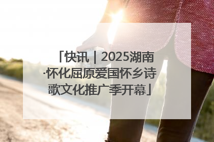 快讯｜2025湖南·怀化屈原爱国怀乡诗歌文化推广季开幕