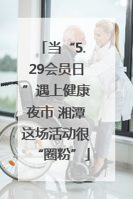 当“5.29会员日”遇上健康夜市 湘潭这场活动很“圈粉”