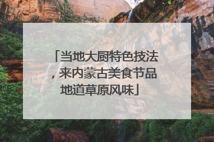 当地大厨特色技法，来内蒙古美食节品地道草原风味