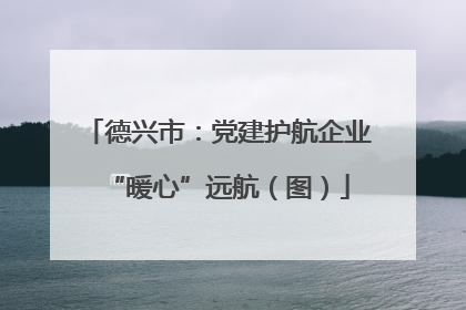 德兴市：党建护航企业“暖心”远航（图）