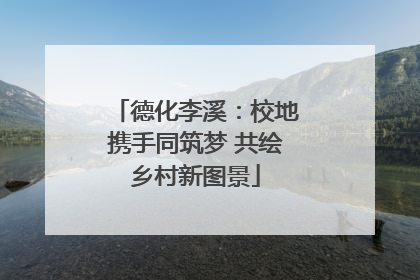 德化李溪：校地携手同筑梦 共绘乡村新图景