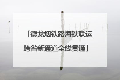 德龙烟铁路海铁联运跨省新通道全线贯通