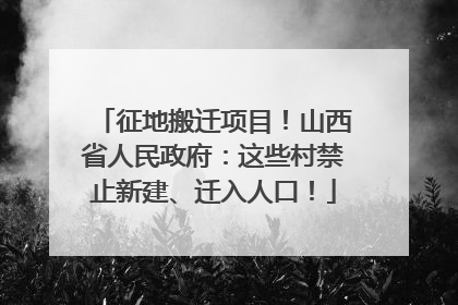 征地搬迁项目！山西省人民政府：这些村禁止新建、迁入人口！