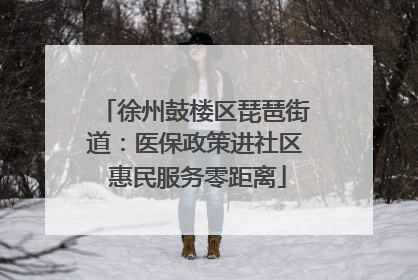 徐州鼓楼区琵琶街道：医保政策进社区 惠民服务零距离