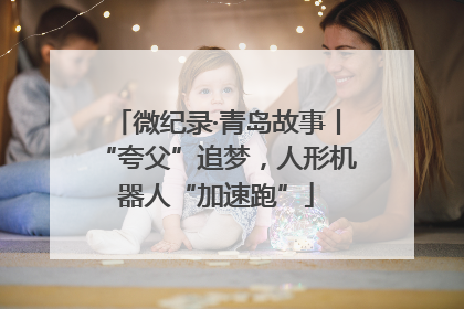 微纪录·青岛故事丨“夸父”追梦，人形机器人“加速跑”