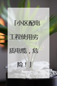小区配电工程使用劣质电缆，危险！