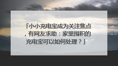 小小充电宝成为关注焦点，有网友求助：家里囤积的充电宝可以如何处理？
