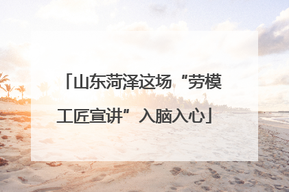 山东菏泽这场“劳模工匠宣讲”入脑入心
