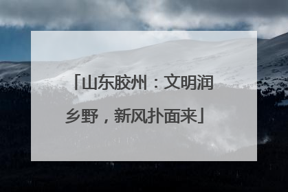 山东胶州：文明润乡野，新风扑面来