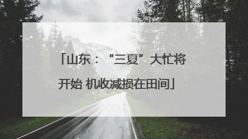 山东：“三夏”大忙将开始 机收减损在田间