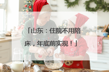 山东：住院不用陪床，年底前实现！