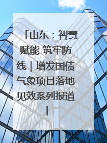 山东：智慧赋能 筑牢防线｜增发国债气象项目落地见效系列报道