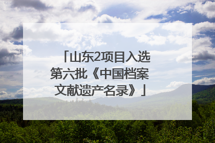 山东2项目入选第六批《中国档案文献遗产名录》