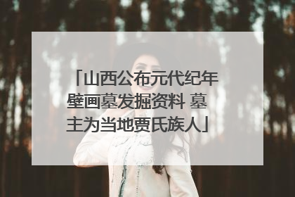 山西公布元代纪年壁画墓发掘资料 墓主为当地贾氏族人