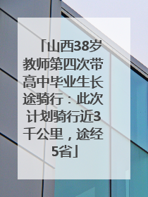 山西38岁教师第四次带高中毕业生长途骑行：此次计划骑行近3千公里，途经5省