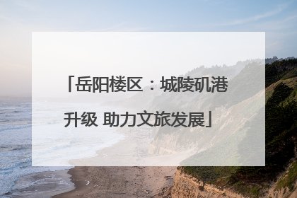 岳阳楼区：城陵矶港升级 助力文旅发展