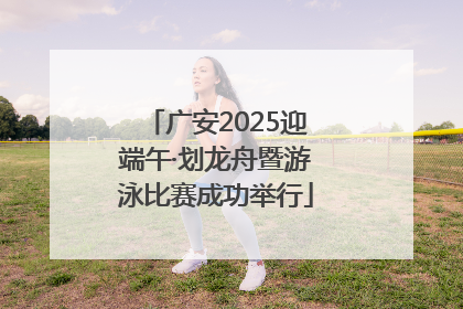 广安2025迎端午·划龙舟暨游泳比赛成功举行