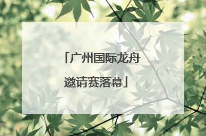 广州国际龙舟邀请赛落幕