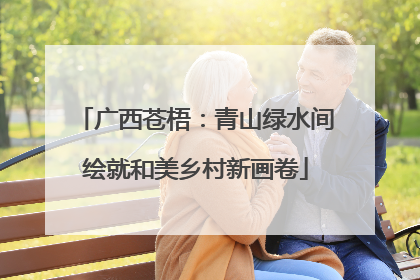 广西苍梧：青山绿水间绘就和美乡村新画卷
