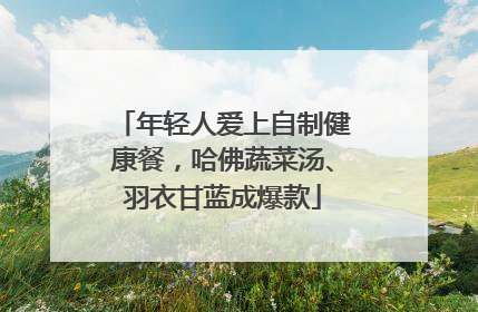 年轻人爱上自制健康餐，哈佛蔬菜汤、羽衣甘蓝成爆款