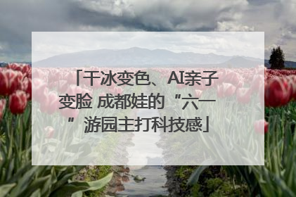 干冰变色、AI亲子变脸 成都娃的“六一”游园主打科技感