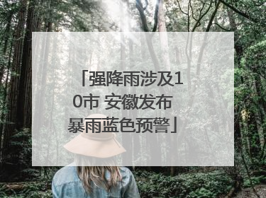强降雨涉及10市 安徽发布暴雨蓝色预警