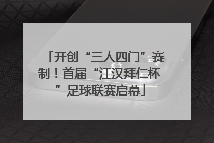 开创“三人四门”赛制！首届“江汉拜仁杯”足球联赛启幕