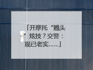开摩托“翘头”炫技？交警：现已老实……