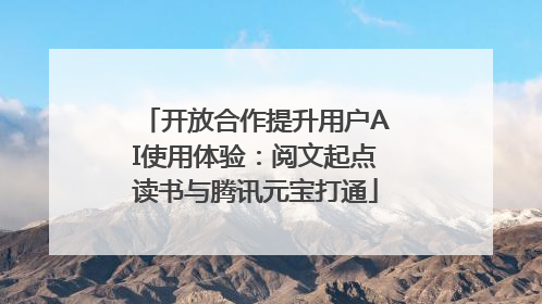 开放合作提升用户AI使用体验：阅文起点读书与腾讯元宝打通