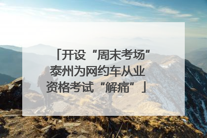 开设“周末考场” 泰州为网约车从业资格考试“解痛”