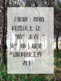 张妍：厚植科普沃土 让“防”走在“灾”前｜最美气象科技工作者