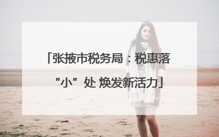 张掖市税务局：税惠落“小”处 焕发新活力