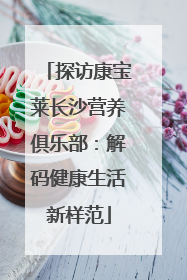 探访康宝莱长沙营养俱乐部：解码健康生活新样范