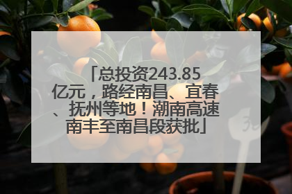 总投资243.85亿元，路经南昌、宜春、抚州等地！潮南高速南丰至南昌段获批