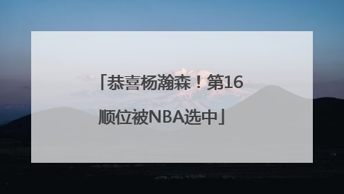 恭喜杨瀚森！第16顺位被NBA选中