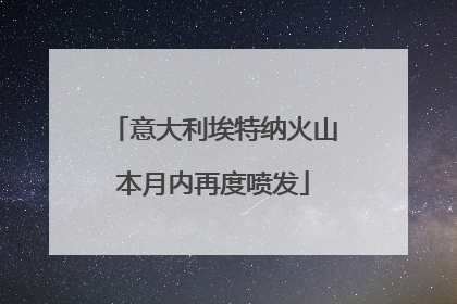意大利埃特纳火山本月内再度喷发