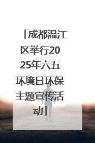 成都温江区举行2025年六五环境日环保主题宣传活动