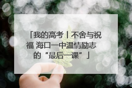 我的高考丨不舍与祝福 海口一中温情励志的“最后一课”