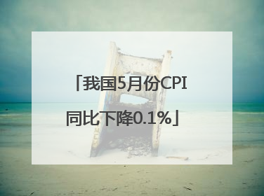 我国5月份CPI同比下降0.1%