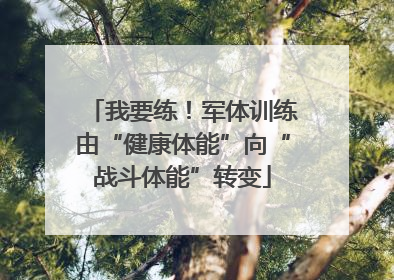 我要练！军体训练由“健康体能”向“战斗体能”转变