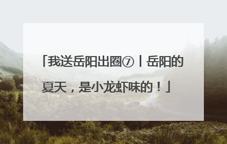 我送岳阳出圈⑦丨岳阳的夏天，是小龙虾味的！