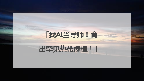 找AI当导师！育出罕见热带绿植！