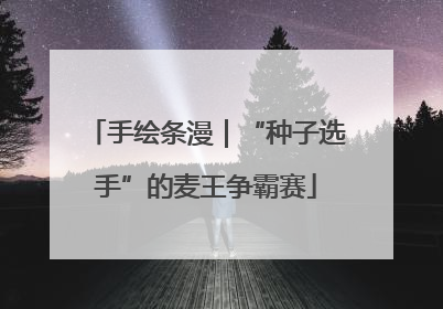 手绘条漫｜“种子选手”的麦王争霸赛
